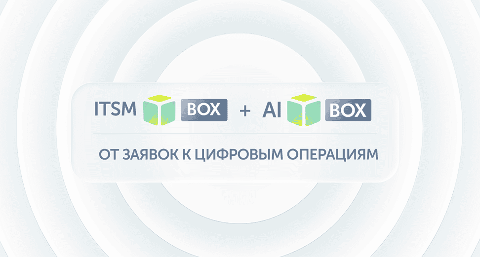 ITSM + AI box: от заявок к цифровым операциям